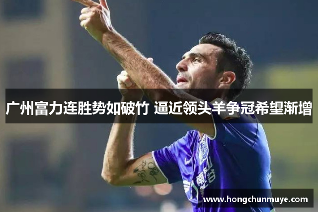 广州富力连胜势如破竹 逼近领头羊争冠希望渐增