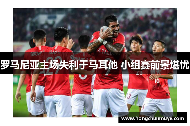 罗马尼亚主场失利于马耳他 小组赛前景堪忧