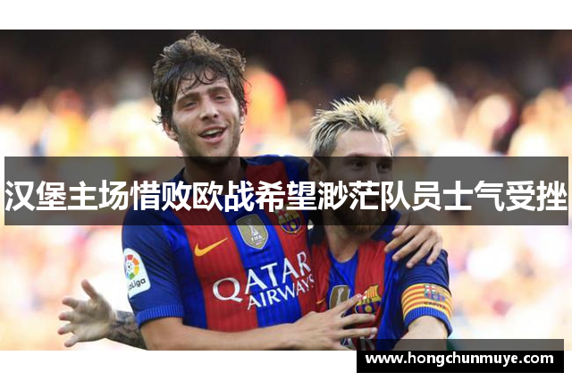 汉堡主场惜败欧战希望渺茫队员士气受挫