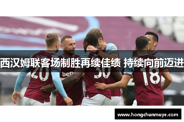 西汉姆联客场制胜再续佳绩 持续向前迈进