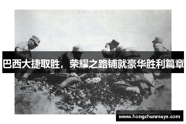巴西大捷取胜，荣耀之路铺就豪华胜利篇章