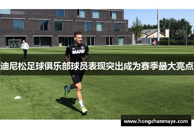 迪尼松足球俱乐部球员表现突出成为赛季最大亮点