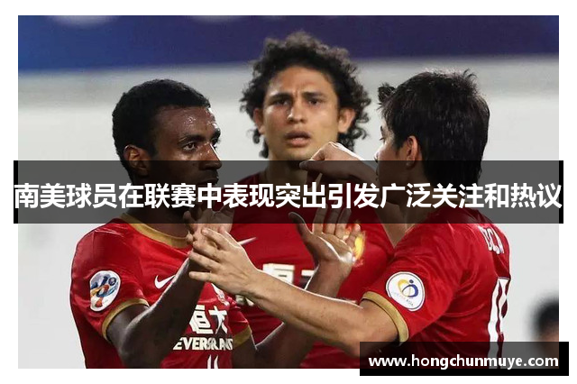 南美球员在联赛中表现突出引发广泛关注和热议