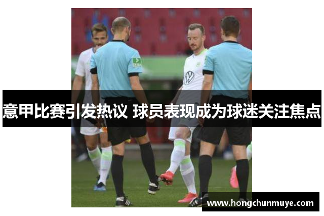 意甲比赛引发热议 球员表现成为球迷关注焦点