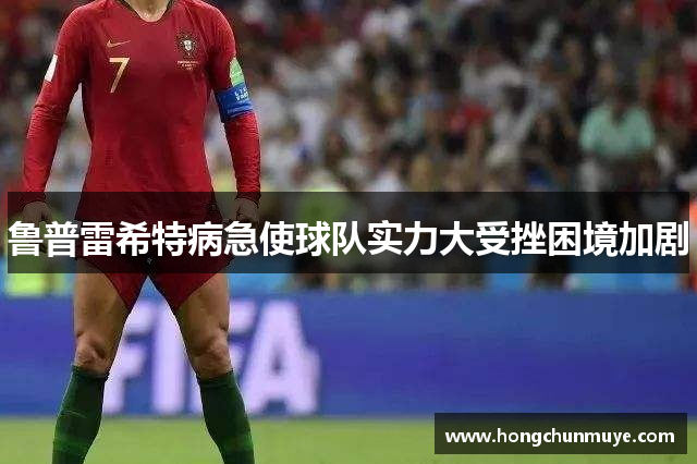 鲁普雷希特病急使球队实力大受挫困境加剧