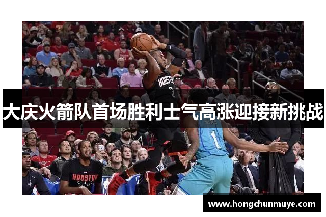 大庆火箭队首场胜利士气高涨迎接新挑战