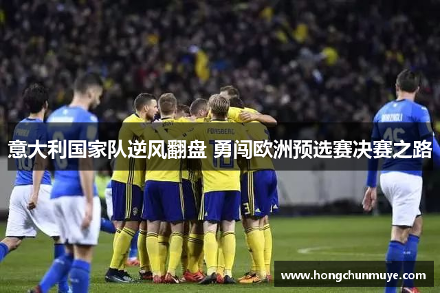 意大利国家队逆风翻盘 勇闯欧洲预选赛决赛之路