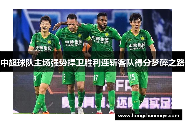 中超球队主场强势捍卫胜利连斩客队得分梦碎之路