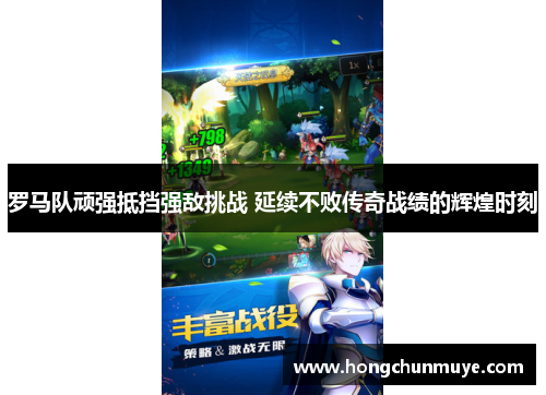 罗马队顽强抵挡强敌挑战 延续不败传奇战绩的辉煌时刻