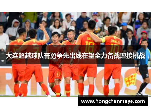 大连超越球队奋勇争先出线在望全力备战迎接挑战