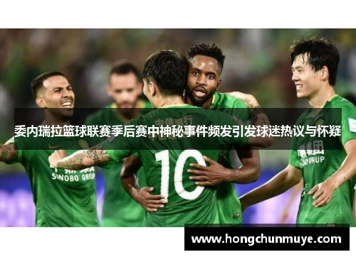 委内瑞拉篮球联赛季后赛中神秘事件频发引发球迷热议与怀疑