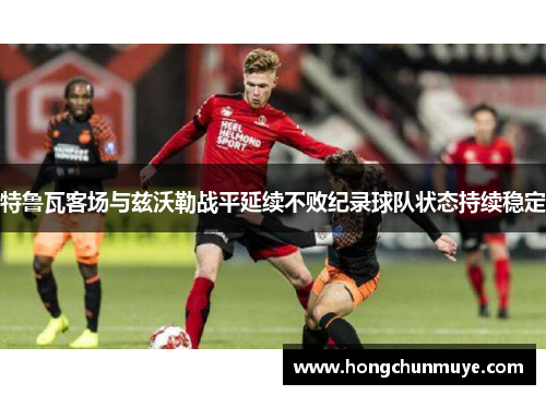 特鲁瓦客场与兹沃勒战平延续不败纪录球队状态持续稳定
