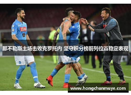 那不勒斯主场击败克罗托内 坚守积分榜前列位置稳定表现