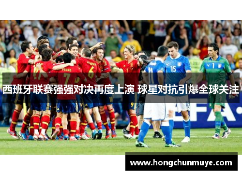 西班牙联赛强强对决再度上演 球星对抗引爆全球关注